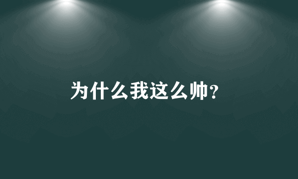 为什么我这么帅？