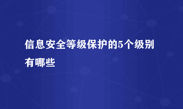 信息安全等级保护的5个级别有哪些