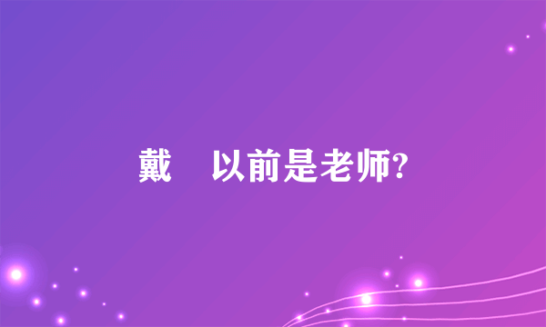 戴翀以前是老师?