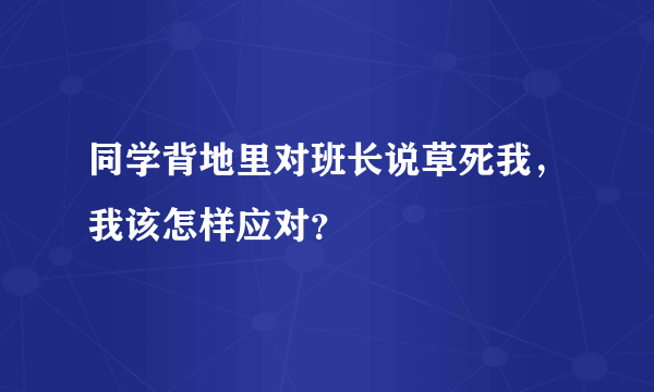 同学背地里对班长说草死我，我该怎样应对？