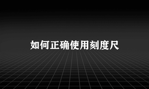 如何正确使用刻度尺