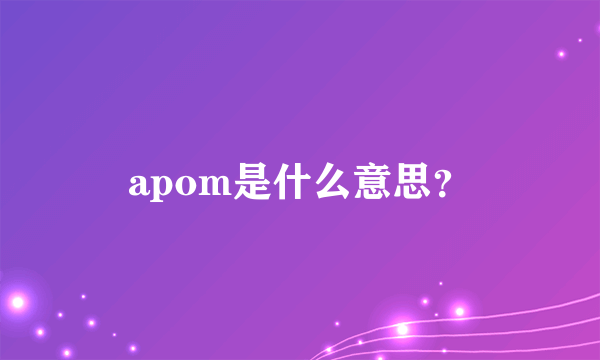 apom是什么意思？