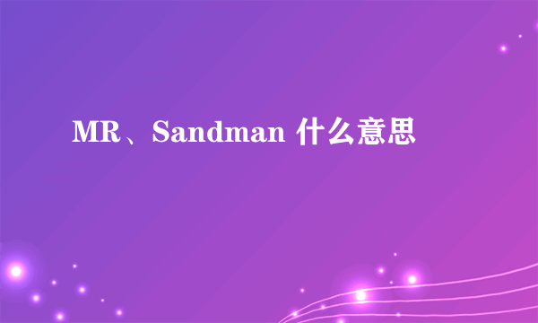 MR、Sandman 什么意思