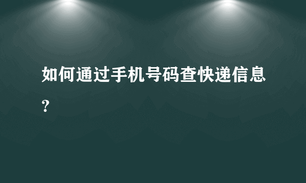 如何通过手机号码查快递信息？