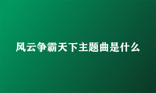 风云争霸天下主题曲是什么