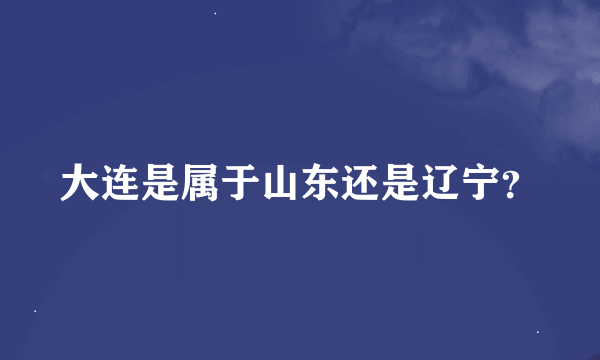 大连是属于山东还是辽宁？