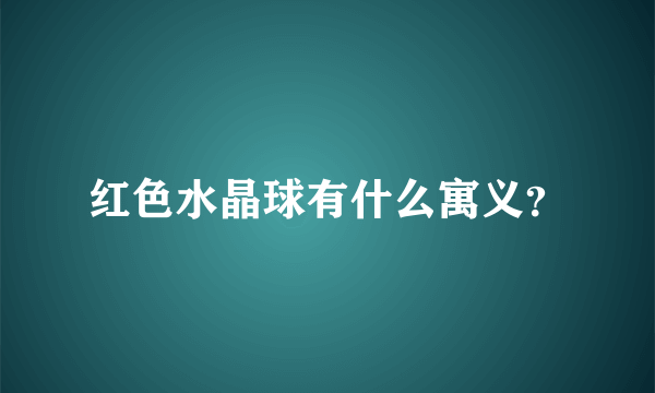 红色水晶球有什么寓义？