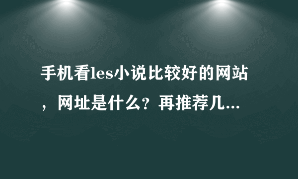 手机看les小说比较好的网站，网址是什么？再推荐几本，谢~