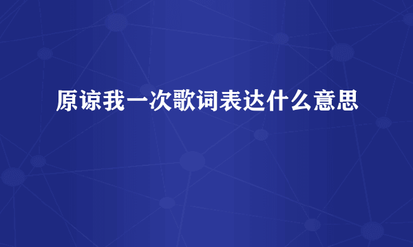 原谅我一次歌词表达什么意思