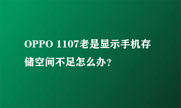 OPPO 1107老是显示手机存储空间不足怎么办？