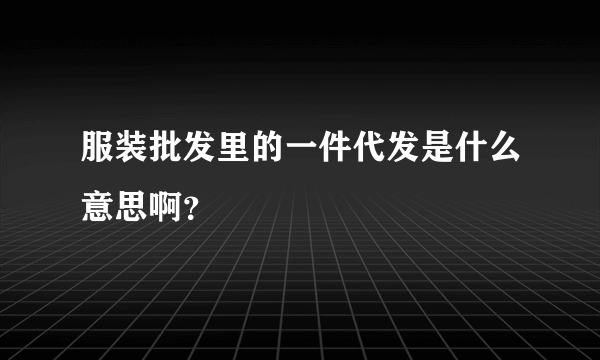 服装批发里的一件代发是什么意思啊？