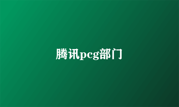 腾讯pcg部门