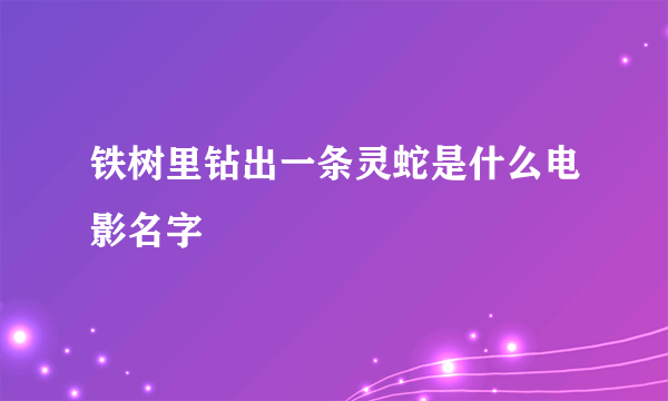 铁树里钻出一条灵蛇是什么电影名字