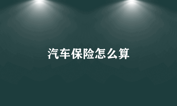 汽车保险怎么算