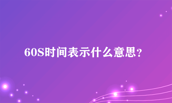 60S时间表示什么意思？