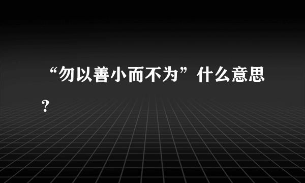 “勿以善小而不为”什么意思？