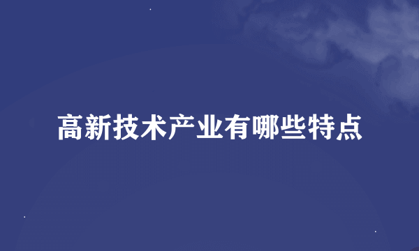 高新技术产业有哪些特点