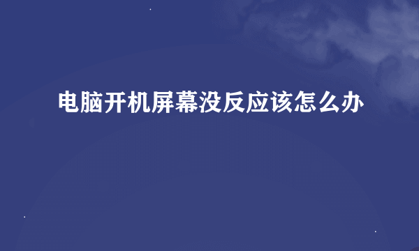 电脑开机屏幕没反应该怎么办