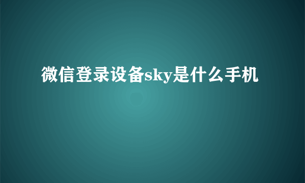 微信登录设备sky是什么手机