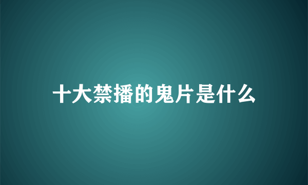 十大禁播的鬼片是什么