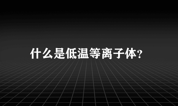 什么是低温等离子体？