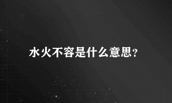 水火不容是什么意思？