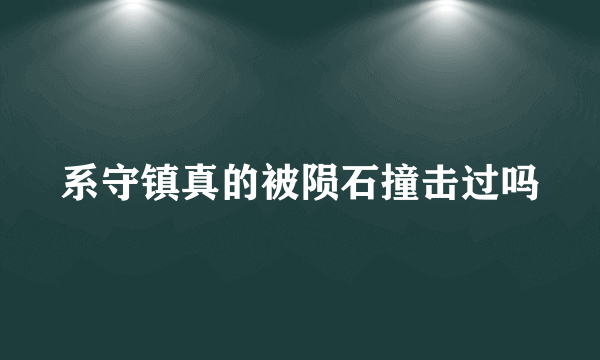 系守镇真的被陨石撞击过吗