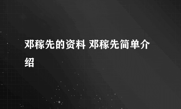 邓稼先的资料 邓稼先简单介绍