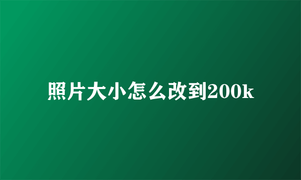 照片大小怎么改到200k