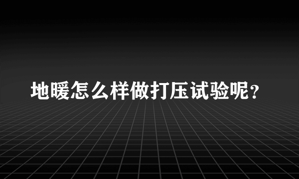 地暖怎么样做打压试验呢？