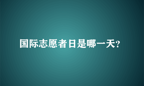 国际志愿者日是哪一天？