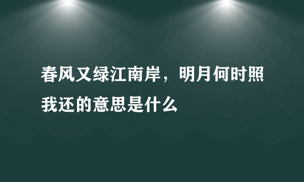 春风又绿江南岸，明月何时照我还的意思是什么