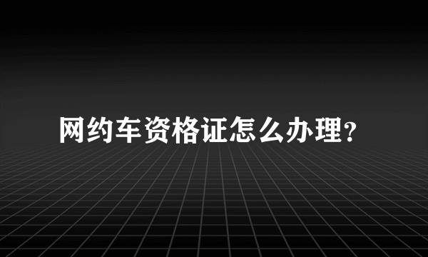 网约车资格证怎么办理？