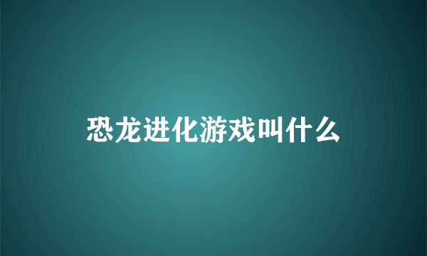 恐龙进化游戏叫什么