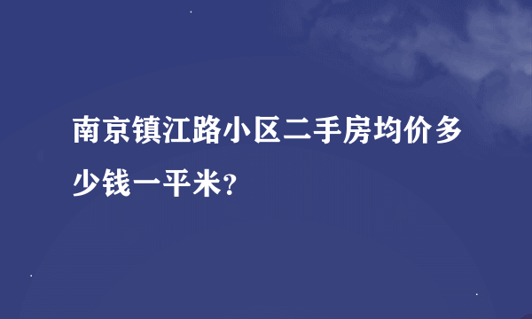 南京镇江路小区二手房均价多少钱一平米？