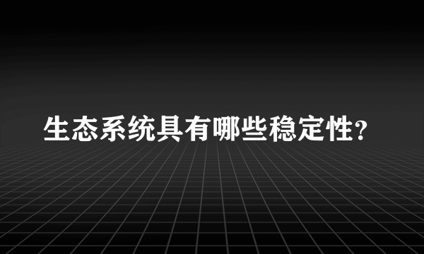 生态系统具有哪些稳定性？