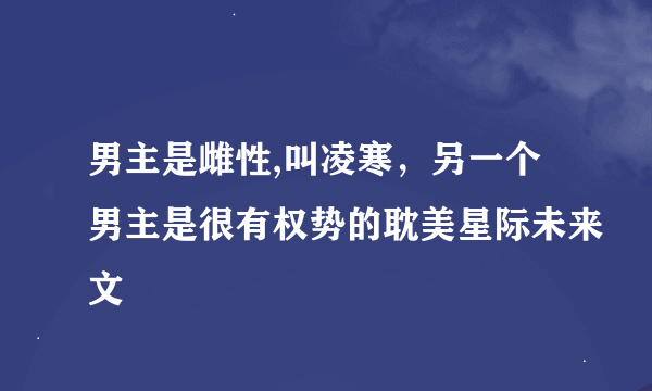 男主是雌性,叫凌寒，另一个男主是很有权势的耽美星际未来文