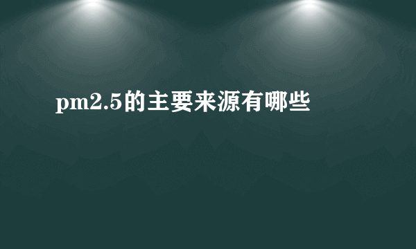 pm2.5的主要来源有哪些