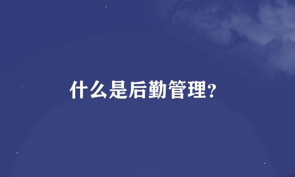 什么是后勤管理？