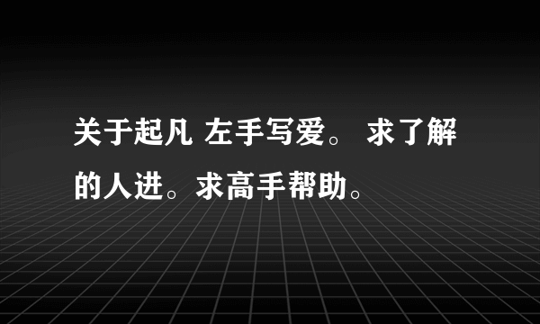 关于起凡 左手写爱。 求了解的人进。求高手帮助。