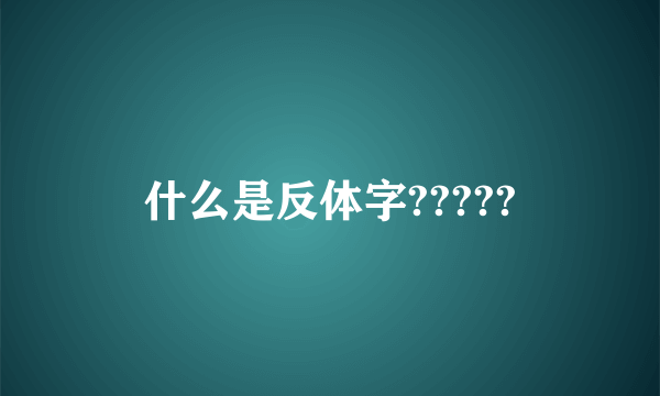 什么是反体字?????