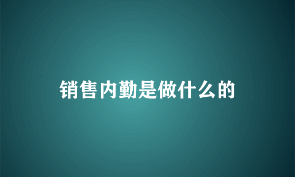 销售内勤是做什么的