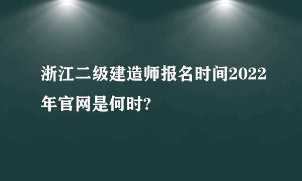 浙江二级建造师报名时间2022年官网是何时?