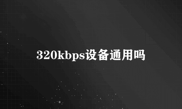 320kbps设备通用吗