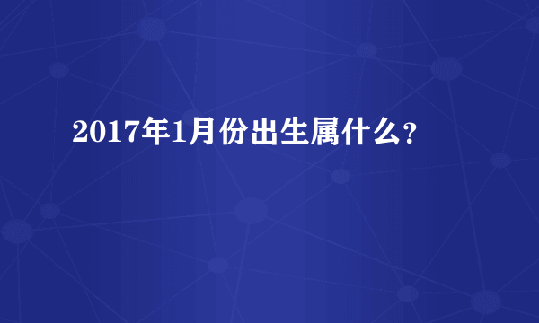 2017年1月份出生属什么？