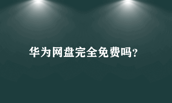 华为网盘完全免费吗？