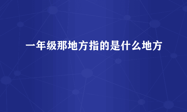 一年级那地方指的是什么地方