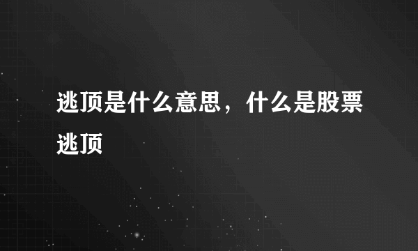 逃顶是什么意思，什么是股票逃顶