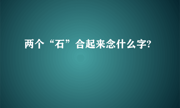 两个“石”合起来念什么字?