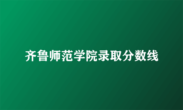 齐鲁师范学院录取分数线